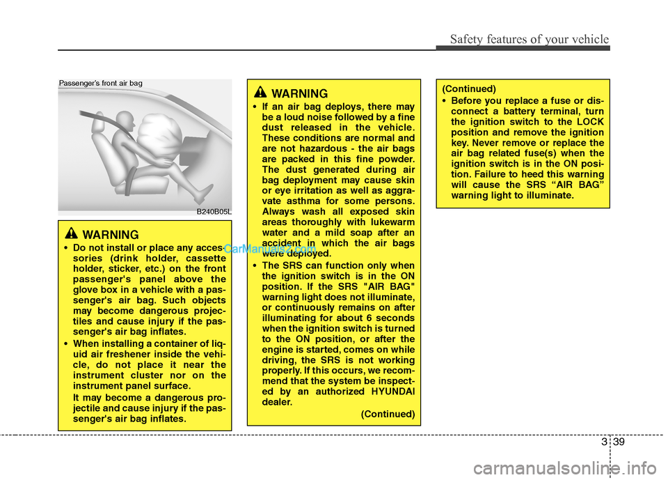Hyundai Genesis Coupe 2013 Workshop Manual 339
Safety features of your vehicle
WARNING 
 Do not install or place any acces- sories (drink holder, cassette 
holder, sticker, etc.) on the front
passengers panel above the
glove box in a vehicle 