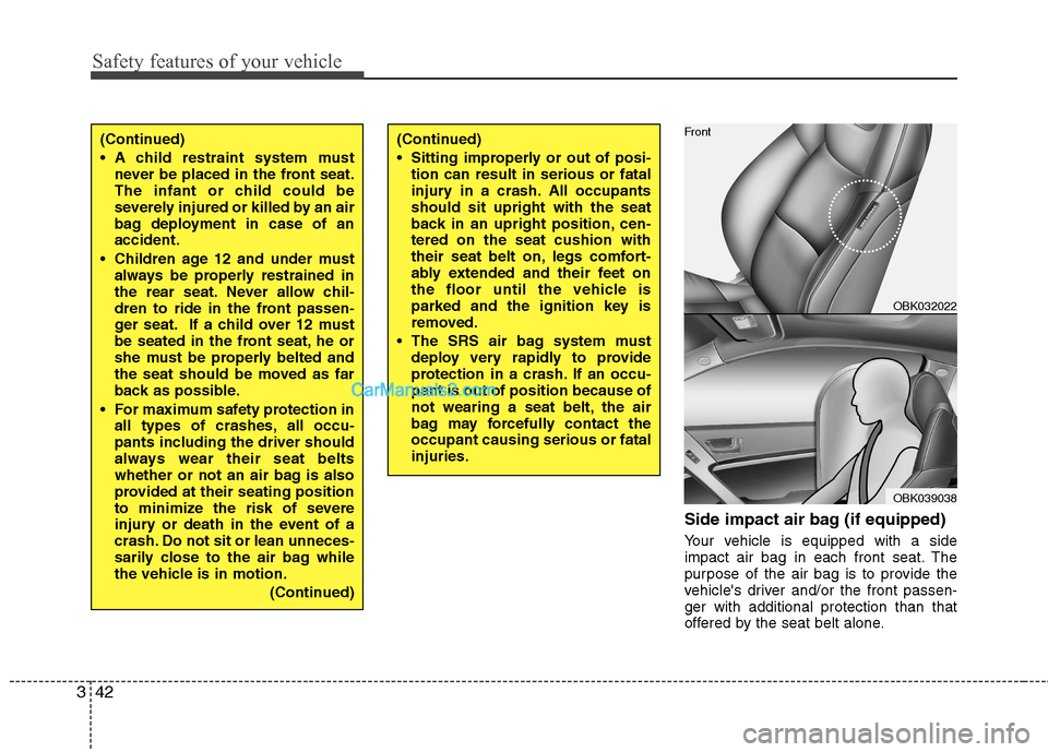 Hyundai Genesis Coupe 2013 Workshop Manual Safety features of your vehicle
42
3
Side impact air bag (if equipped) 
Your vehicle is equipped with a side 
impact air bag in each front seat. The
purpose of the air bag is to provide the
vehicles 