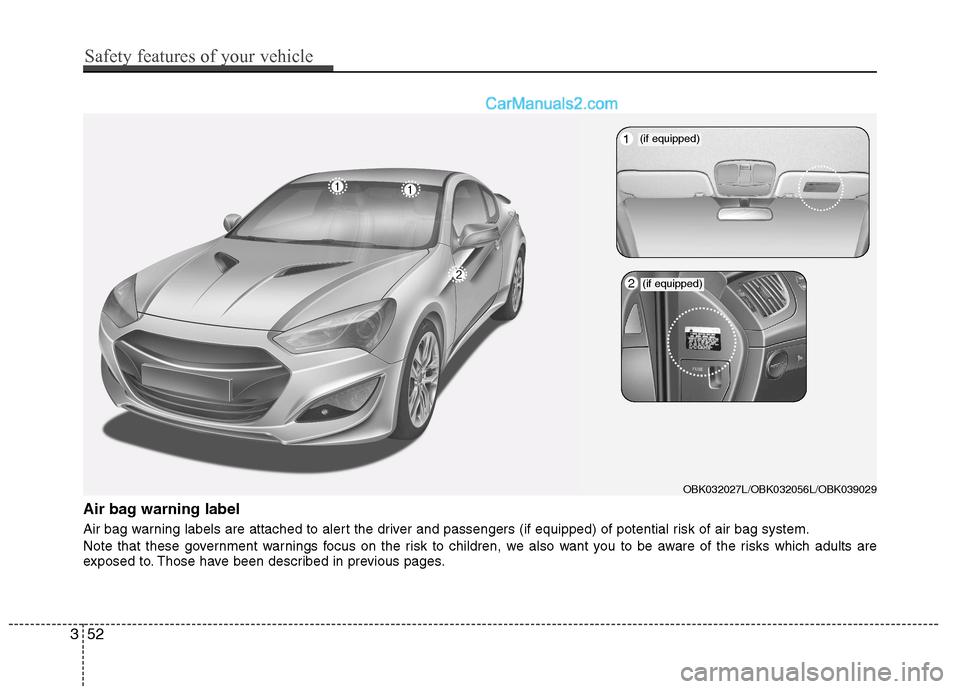 Hyundai Genesis Coupe 2013 Repair Manual Air bag warning label
Air bag warning labels are attached to alert the driver and passengers (if equipped) of potential risk of air bag system.
Note that these government warnings focus on the risk Hyundai Genesis Coupe 2013 Repair Manual Air bag warning label
Air bag warning labels are attached to alert the driver and passengers (if equipped) of potential risk of air bag system.
Note that these government warnings focus on the risk