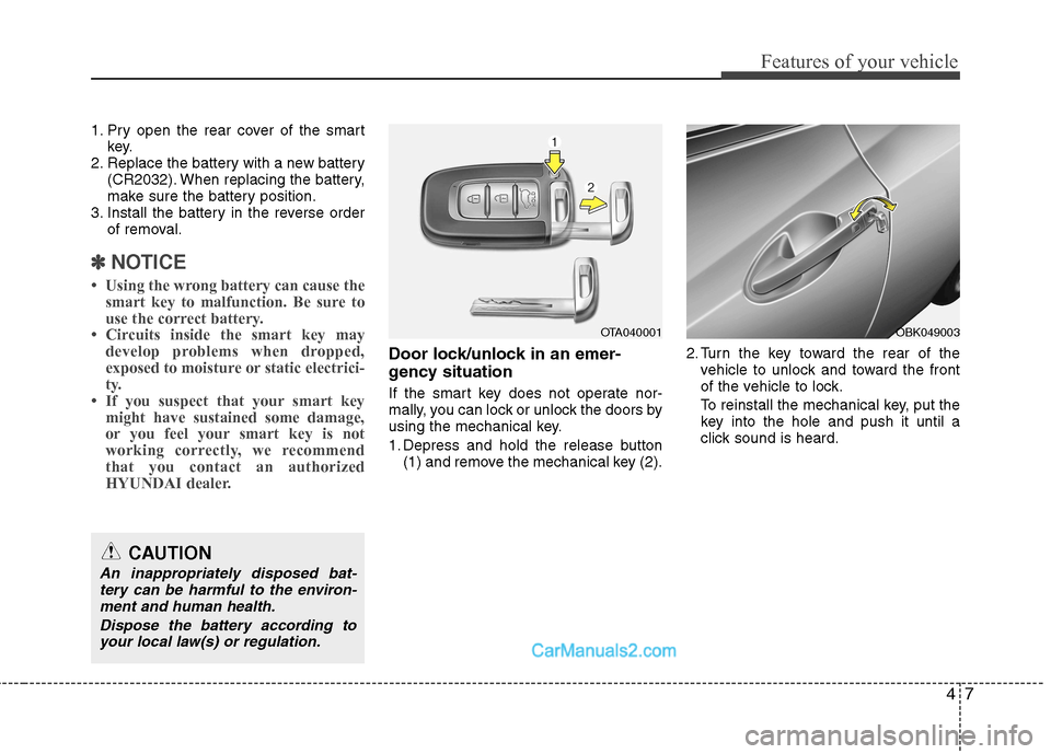 Hyundai Genesis Coupe 2013 Manual PDF 47
Features of your vehicle
1. Pry open the rear cover of the smartkey.
2. Replace the battery with a new battery (CR2032). When replacing the battery,
make sure the battery position.
3. Install the Hyundai Genesis Coupe 2013 Manual PDF 47
Features of your vehicle
1. Pry open the rear cover of the smartkey.
2. Replace the battery with a new battery (CR2032). When replacing the battery,
make sure the battery position.
3. Install the