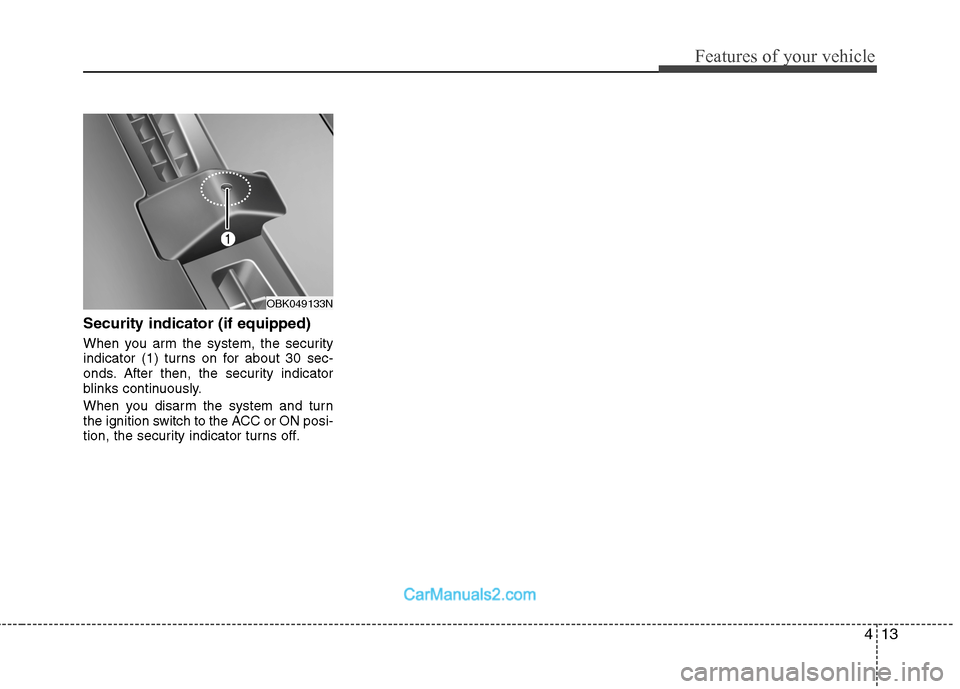 Hyundai Genesis Coupe 2013 Manual PDF 413
Features of your vehicle
Security indicator (if equipped)
When you arm the system, the security
indicator (1) turns on for about 30 sec-
onds. After then, the security indicator
blinks continuou Hyundai Genesis Coupe 2013 Manual PDF 413
Features of your vehicle
Security indicator (if equipped)
When you arm the system, the security
indicator (1) turns on for about 30 sec-
onds. After then, the security indicator
blinks continuou