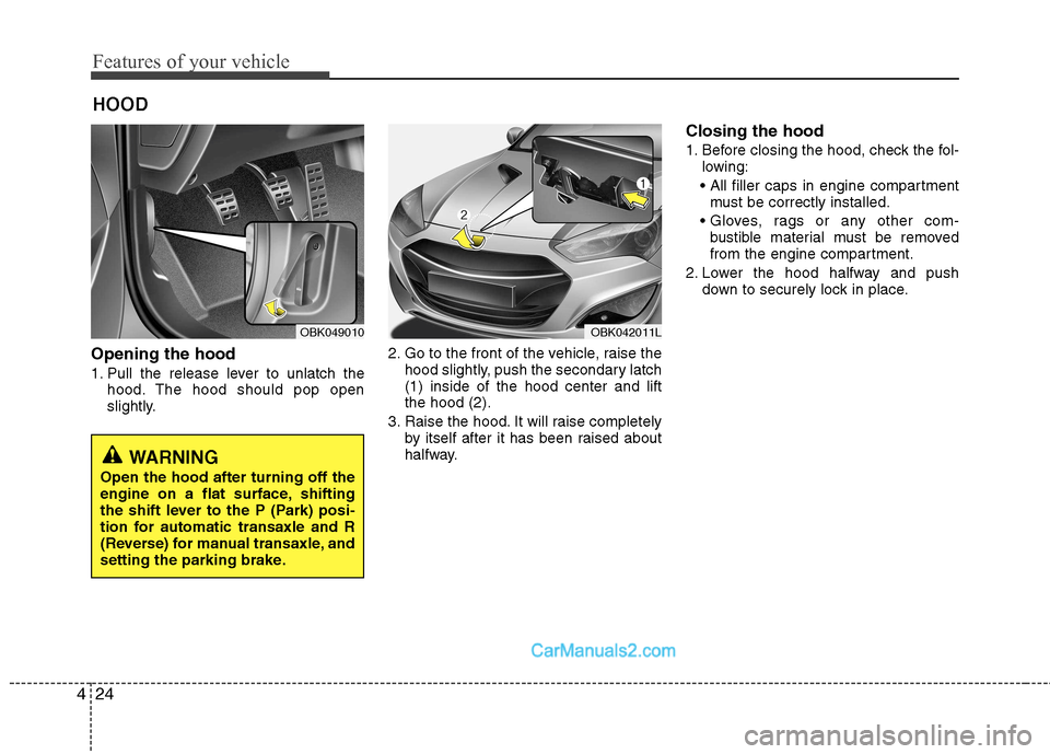 Hyundai Genesis Coupe 2013 Manual Online Features of your vehicle
24
4
Opening the hood
1. Pull the release lever to unlatch the
hood. The hood should pop open
slightly. 2. Go to the front of the vehicle, raise the
hood slightly, push the Hyundai Genesis Coupe 2013 Manual Online Features of your vehicle
24
4
Opening the hood
1. Pull the release lever to unlatch the
hood. The hood should pop open
slightly. 2. Go to the front of the vehicle, raise the
hood slightly, push the