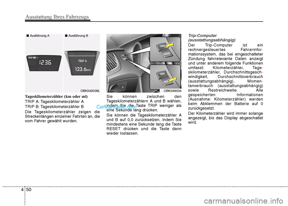 Hyundai Genesis Coupe 2013  Betriebsanleitung (in German) Ausstattung Ihres Fahrzeugs
50
4
Tageskilometerzähler (km oder mi) 
TRIP A: Tageskilometerzähler A
TRIP B: Tageskilometerzähler B
Die Tageskilometerzähler zeigen die 
Streckenlängen einzelner Fah
