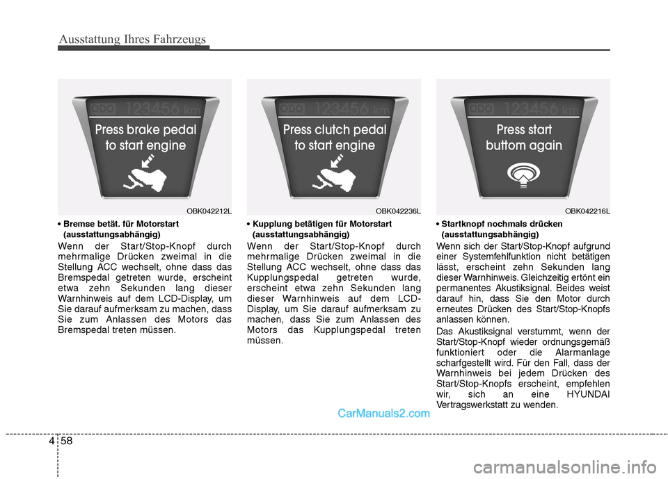 Hyundai Genesis Coupe 2013  Betriebsanleitung (in German) Ausstattung Ihres Fahrzeugs
58
4
 für Motorstart
(ausstattungsabhängig)
Wenn der Start/Stop-Knopf durch 
mehrmalige Drücken zweimal in die
Stellung ACC wechselt, ohne dass das
Bremspedal getreten w