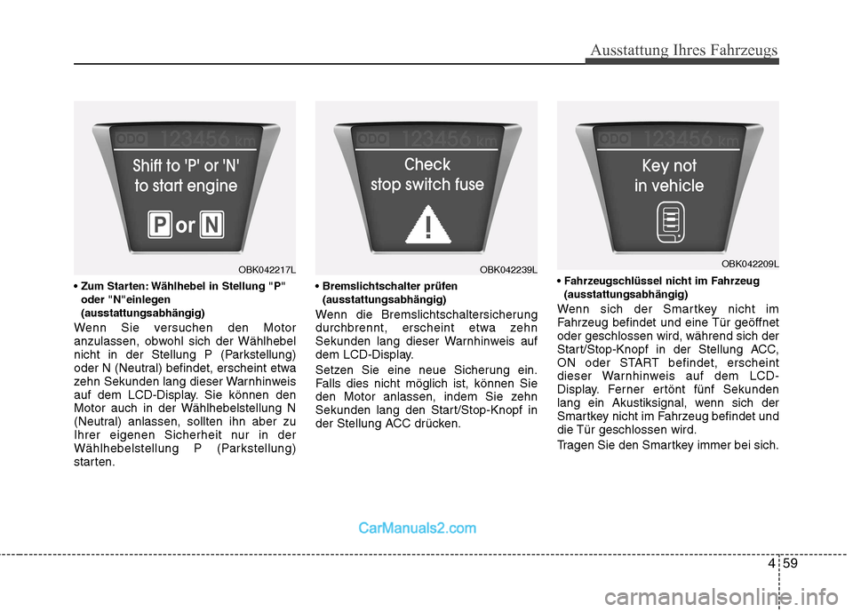 Hyundai Genesis Coupe 2013  Betriebsanleitung (in German) 459
Ausstattung Ihres Fahrzeugs
 Wählhebel in Stellung "P"oder "N"einlegen (ausstattungsabhängig)
Wenn Sie versuchen den Motor
anzulassen, obwohl sich der Wählhebel
nicht in der Stellung P (Parkste