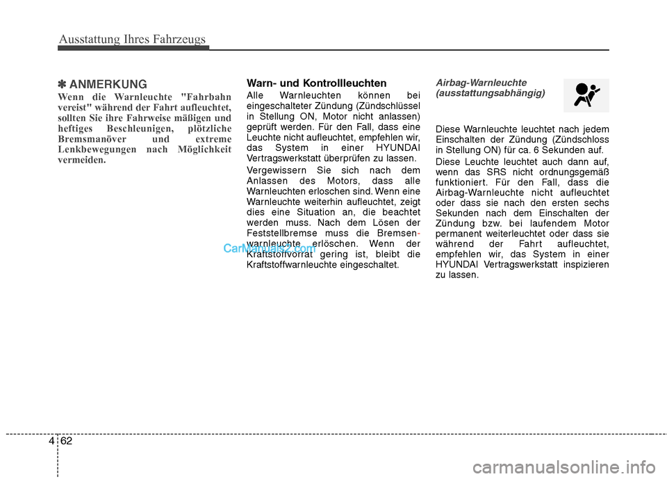 Hyundai Genesis Coupe 2013  Betriebsanleitung (in German) Ausstattung Ihres Fahrzeugs
62
4
✽✽
ANMERKUNG
Wenn die Warnleuchte "Fahrbahn 
vereist" während der Fahrt aufleuchtet,
sollten Sie ihre Fahrweise mäßigen undheftiges Beschleunigen, plötzliche
B