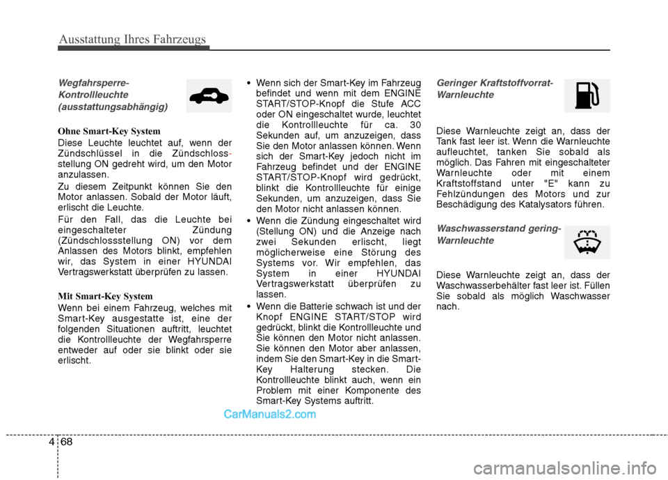 Hyundai Genesis Coupe 2013  Betriebsanleitung (in German) Ausstattung Ihres Fahrzeugs
68
4
Wegfahrsperre-
Kontrollleuchte  (ausstattungsabhängig)
Ohne Smart-Key System 
Diese Leuchte leuchtet auf, wenn der Zündschlüssel in die Zündschloss
-stellung ON ge