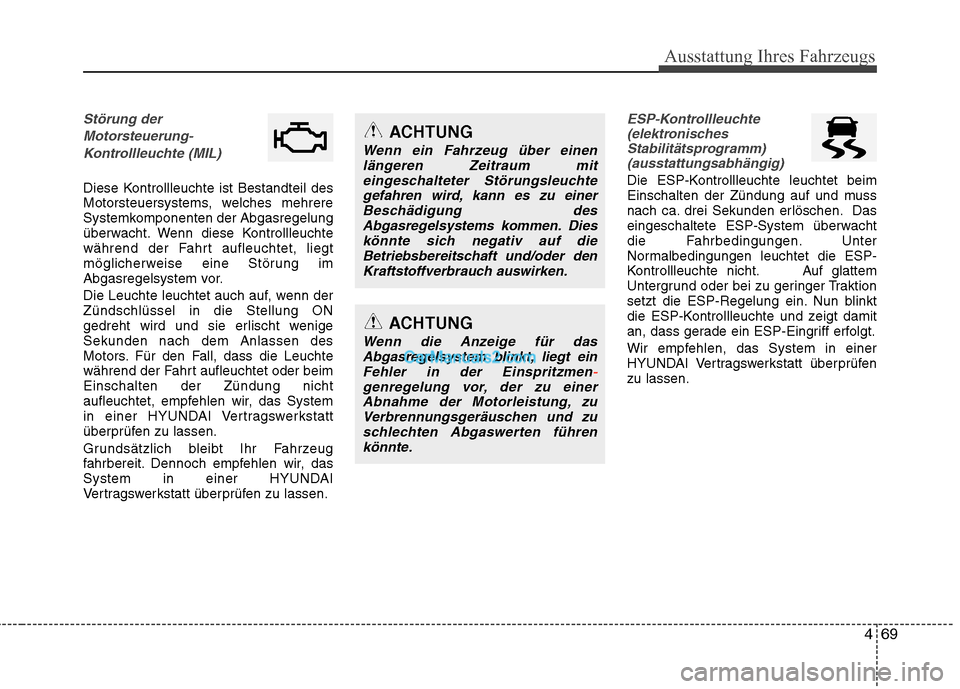 Hyundai Genesis Coupe 2013  Betriebsanleitung (in German) 469
Ausstattung Ihres Fahrzeugs
Störung derMotorsteuerung- Kontrollleuchte (MIL)
Diese Kontrollleuchte ist Bestandteil des 
Motorsteuersystems, welches mehrere
Systemkomponenten der Abgasregelung
üb