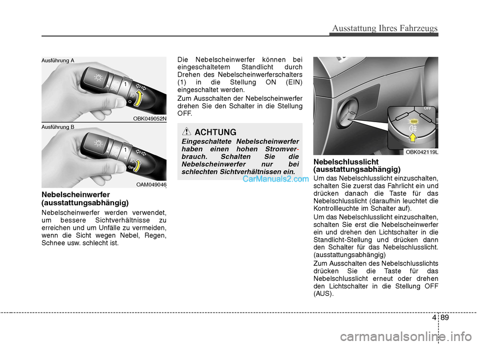 Hyundai Genesis Coupe 2013  Betriebsanleitung (in German) 489
Ausstattung Ihres Fahrzeugs
Nebelscheinwerfer (ausstattungsabhängig) 
Nebelscheinwerfer werden verwendet, 
um bessere Sichtverhältnisse zu
erreichen und um Unfälle zu vermeiden,
wenn die Sicht 