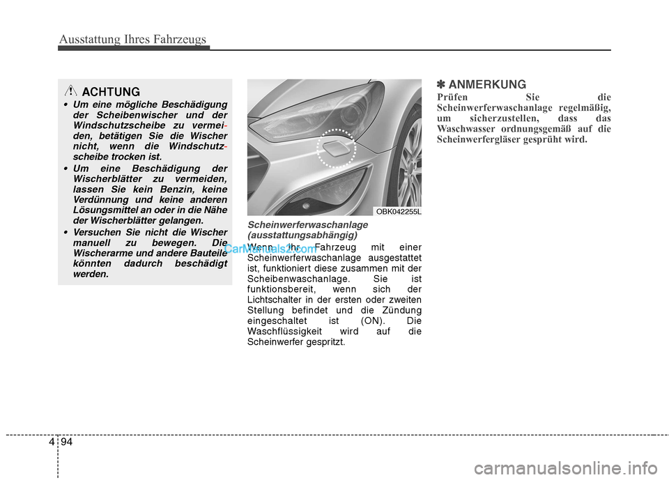 Hyundai Genesis Coupe 2013  Betriebsanleitung (in German) Ausstattung Ihres Fahrzeugs
94
4
Scheinwerferwaschanlage
(ausstattungsabhängig)
Wenn Ihr Fahrzeug mit einer 
Scheinwerferwaschanlage ausgestattet
ist, funktioniert diese zusammen mit der
Scheibenwasc