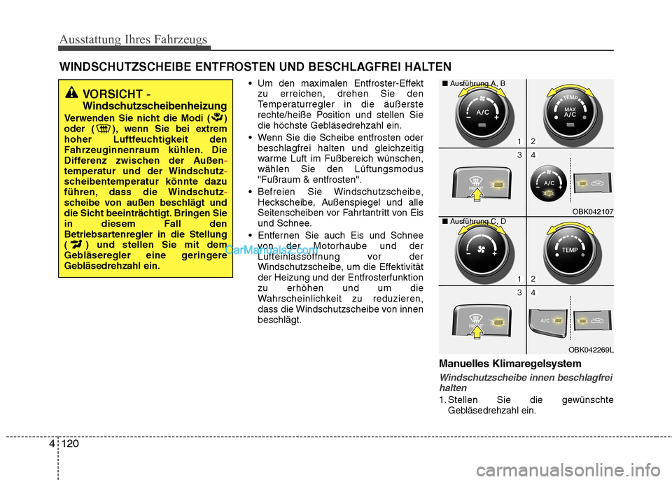 Hyundai Genesis Coupe 2013  Betriebsanleitung (in German) Ausstattung Ihres Fahrzeugs
120
4
 Um den maximalen Entfroster-Effekt
zu erreichen, drehen Sie den 
Temperaturregler in die äußerste
rechte/heiße Position und stellen Sie
die höchste Gebläsedrehz