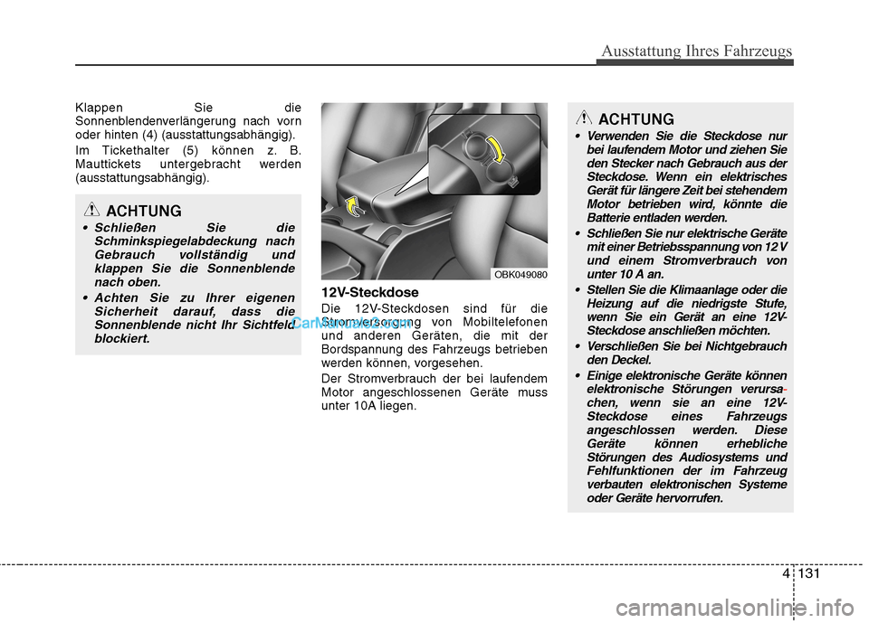 Hyundai Genesis Coupe 2013  Betriebsanleitung (in German) 4131
Ausstattung Ihres Fahrzeugs
Klappen Sie die 
Sonnenblendenverlängerung nach vornoder hinten (4) (ausstattungsabhängig). 
Im Tickethalter (5) können z. B. 
Mauttickets untergebracht werden(auss