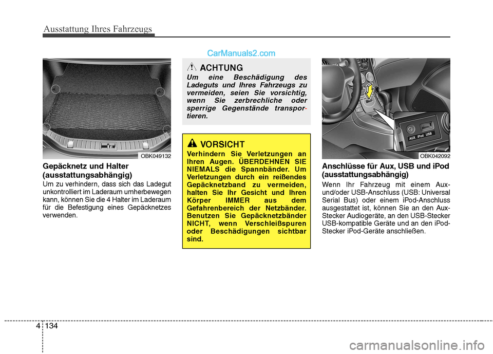 Hyundai Genesis Coupe 2013  Betriebsanleitung (in German) Ausstattung Ihres Fahrzeugs
134
4
Gepäcknetz und Halter (ausstattungsabhängig)
Um zu verhindern, dass sich das Ladegut 
unkontrolliert im Laderaum umherbewegen
kann, können Sie die 4 Halter im Lade