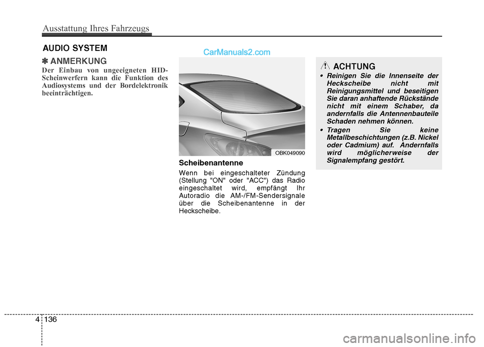 Hyundai Genesis Coupe 2013  Betriebsanleitung (in German) ✽✽ANMERKUNG
Der Einbau von ungeeigneten HID- Scheinwerfern kann die Funktion des
Audiosystems und der Bordelektronikbeeinträchtigen. 
Scheibenantenne 
Wenn bei eingeschalteter Zündung 
(Stellung