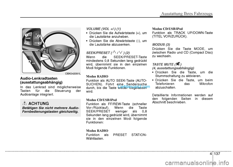 Hyundai Genesis Coupe 2013  Betriebsanleitung (in German) 4137
Ausstattung Ihres Fahrzeugs
Audio-Lenkradtasten (ausstattungsabhängig) 
In das Lenkrad sind möglicherweise 
Tasten für die Steuerung der
Audioanlage integriert.
VOLUME (VOL +/-) (1)
 Drücken 