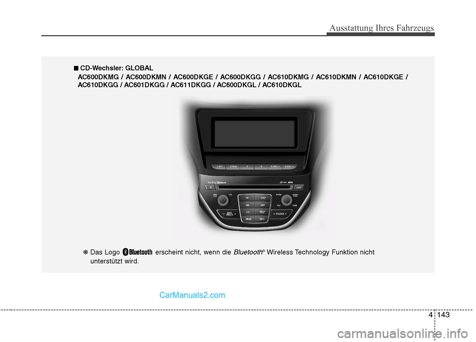 Hyundai Genesis Coupe 2013  Betriebsanleitung (in German) 4143
Ausstattung Ihres Fahrzeugs
❋ Das Logo  erscheint nicht, wenn die Bluetooth®
Wireless Technology Funktion nicht
unterstützt wird.
■■   
CD-Wechsler: GLOBAL
AC600DKMG / AC600DKMN / AC600DK