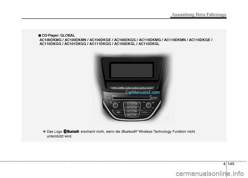 Hyundai Genesis Coupe 2013  Betriebsanleitung (in German) 4145
Ausstattung Ihres Fahrzeugs
❋ Das Logo  erscheint nicht, wenn die Bluetooth®
Wireless Technology Funktion nicht
unterstützt wird.
■■   
CD-Player: GLOBAL
AC100DKMG / AC100DKMN / AC100DKGE