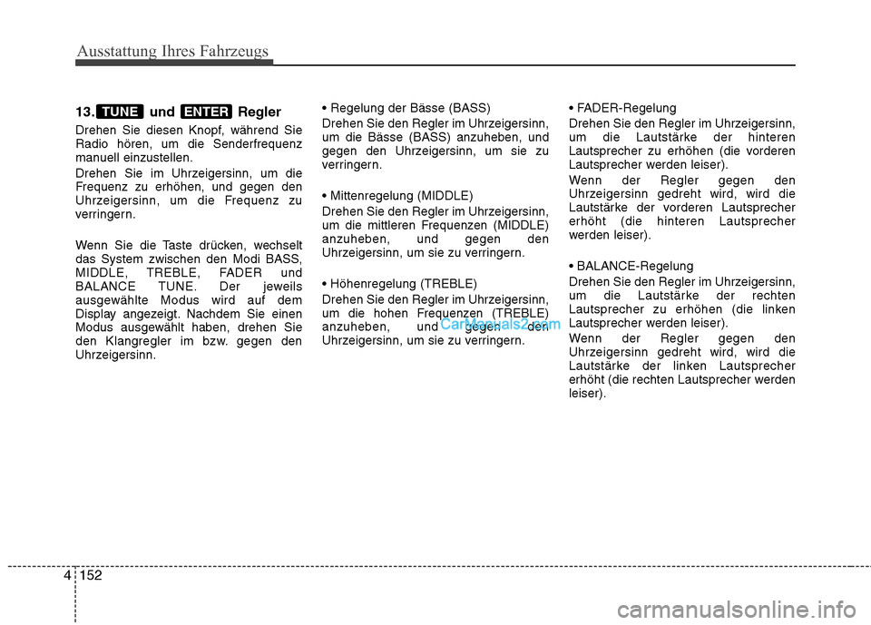Hyundai Genesis Coupe 2013  Betriebsanleitung (in German) Ausstattung Ihres Fahrzeugs
152
4
13. und Regler 
Drehen Sie diesen Knopf, während Sie Radio hören, um die Senderfrequenz
manuell einzustellen. 
Drehen Sie im Uhrzeigersinn, um die 
Frequenz zu erh