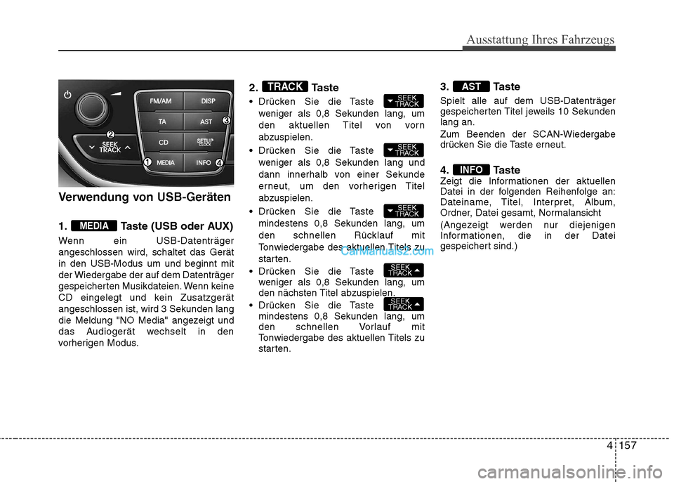 Hyundai Genesis Coupe 2013  Betriebsanleitung (in German) 4157
Ausstattung Ihres Fahrzeugs
Verwendung von USB-Geräten 
1. Taste (USB oder AUX) 
Wenn ein USB-Datenträger angeschlossen wird, schaltet das Gerätin den USB-Modus um und beginnt mit
der Wiederga