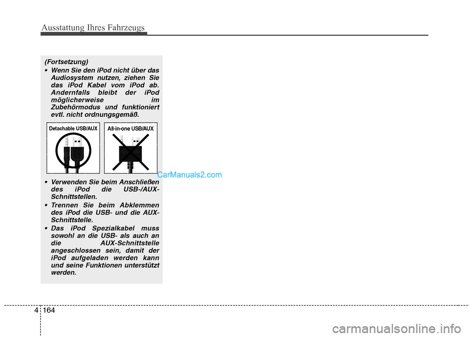 Hyundai Genesis Coupe 2013  Betriebsanleitung (in German) Ausstattung Ihres Fahrzeugs
164
4
(Fortsetzung)
 Wenn Sie den iPod nicht über das Audiosystem nutzen, ziehen Siedas iPod Kabel vom iPod ab.Andernfalls bleibt der iPod
möglicherweise imZubehörmodus 