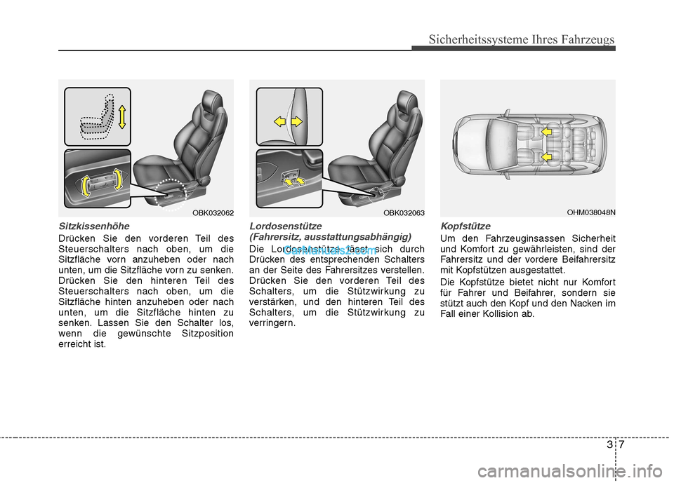 Hyundai Genesis Coupe 2013  Betriebsanleitung (in German) 37
Sicherheitssysteme Ihres Fahrzeugs
Sitzkissenhöhe 
Drücken Sie den vorderen Teil des Steuerschalters nach oben, um die
Sitzfläche vorn anzuheben oder nach
unten, um die Sitzfläche vorn zu senke