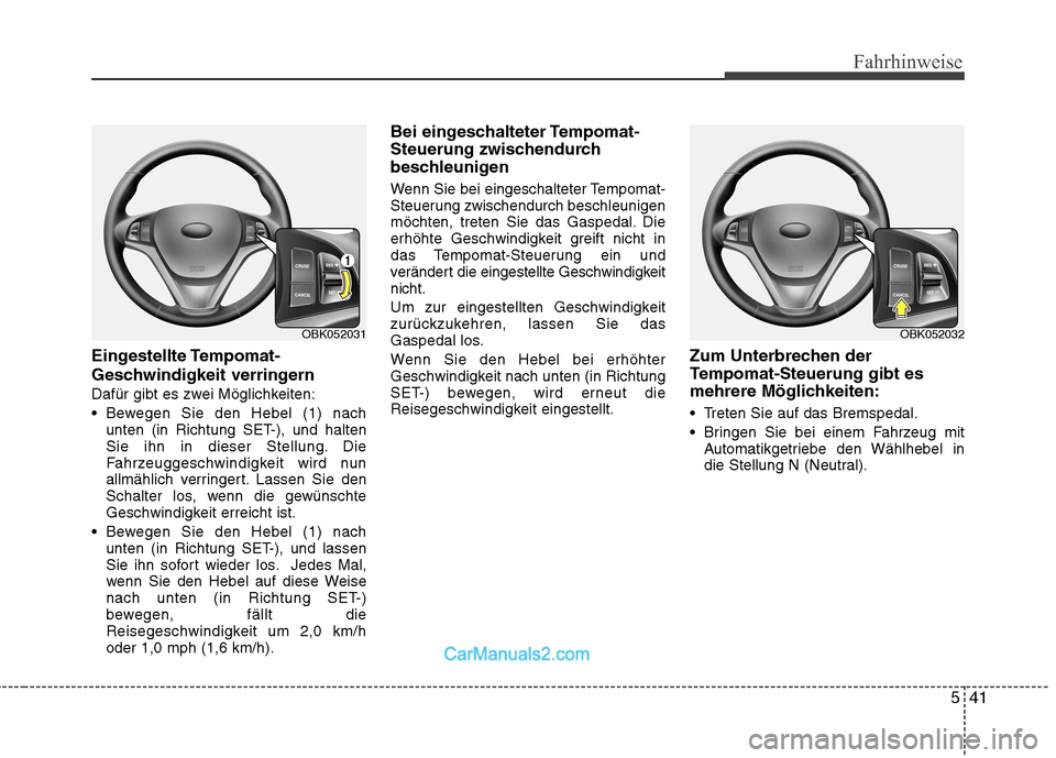 Hyundai Genesis Coupe 2013 Betriebsanleitung (in German) 541
Fahrhinweise
Eingestellte Tempomat-
Geschwindigkeit verringern
Dafür gibt es zwei Möglichkeiten:
Bewegen Sie den Hebel (1) nachunten (in Richtung SET-), und halten
Sie ihn in dieser Stellung. Hyundai Genesis Coupe 2013 Betriebsanleitung (in German) 541
Fahrhinweise
Eingestellte Tempomat-
Geschwindigkeit verringern
Dafür gibt es zwei Möglichkeiten:
Bewegen Sie den Hebel (1) nachunten (in Richtung SET-), und halten
Sie ihn in dieser Stellung.
