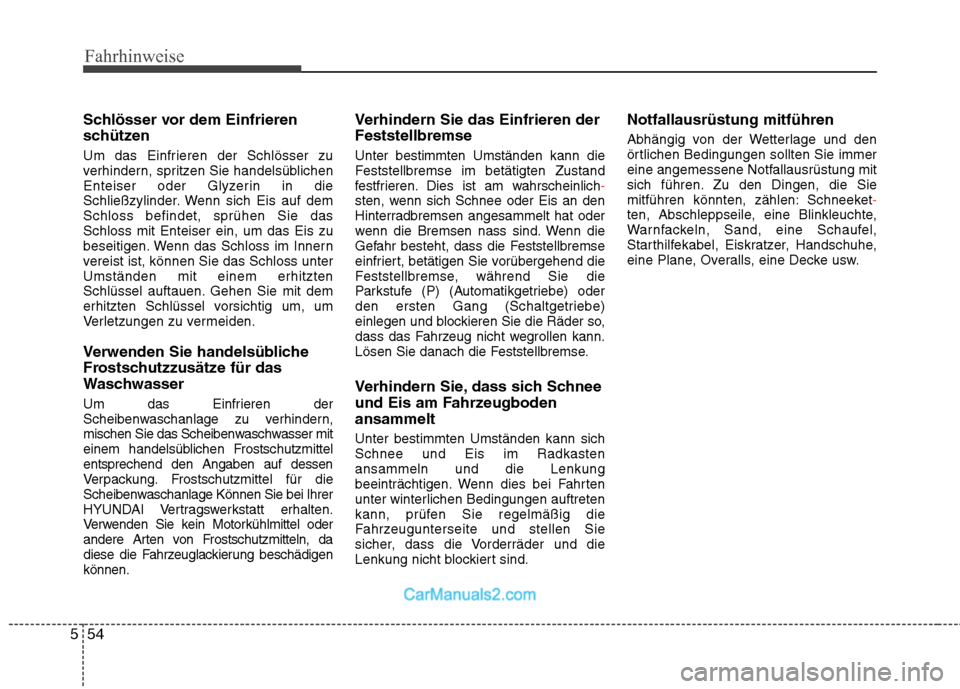Hyundai Genesis Coupe 2013  Betriebsanleitung (in German) Fahrhinweise
54
5
Schlösser vor dem Einfrieren 
schützen 
Um das Einfrieren der Schlösser zu 
verhindern, spritzen Sie handelsüblichen
Enteiser oder Glyzerin in die
Schließzylinder. Wenn sich Eis