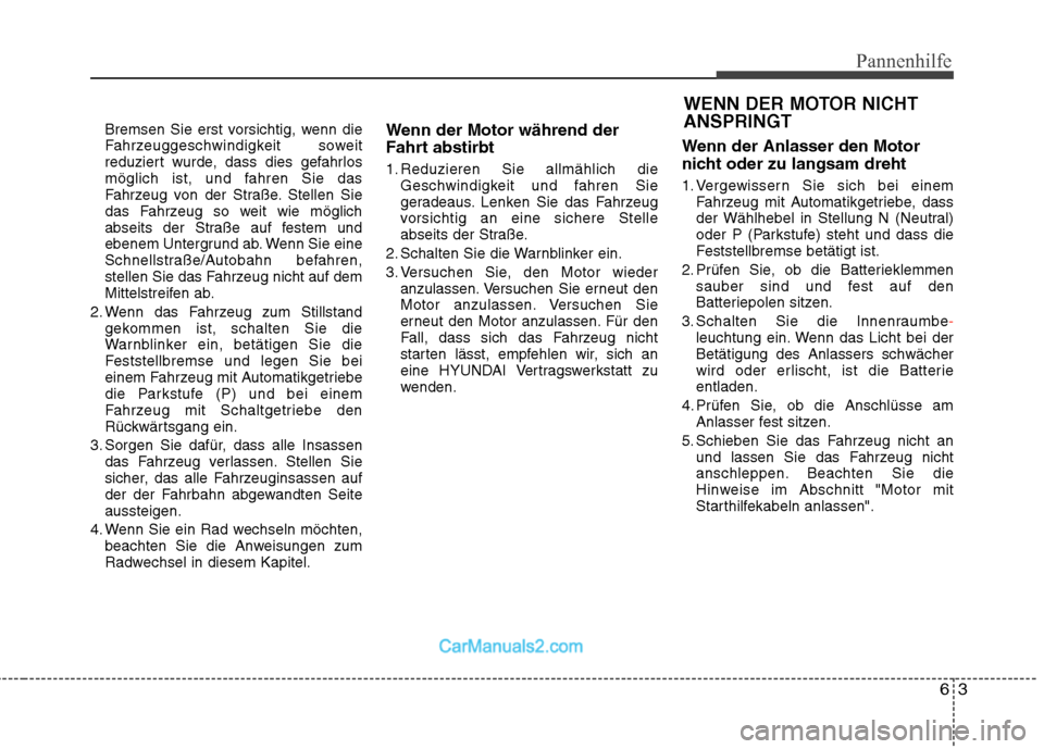 Hyundai Genesis Coupe 2013  Betriebsanleitung (in German) 63
Pannenhilfe
Bremsen Sie erst vorsichtig, wenn die 
Fahrzeuggeschwindigkeit soweit
reduziert wurde, dass dies gefahrlos
möglich ist, und fahren Sie das
Fahrzeug von der Straße. Stellen Sie
das Fah