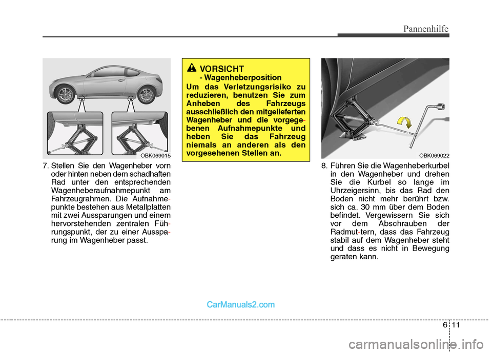 Hyundai Genesis Coupe 2013 Betriebsanleitung (in German) 611
Pannenhilfe
7. Stellen Sie den Wagenheber vornoder hinten neben dem schadhaften Rad unter den entsprechenden
Wagenheberaufnahmepunkt am
Fahrzeugrahmen. Die Aufnahme
-
punkte bestehen aus Metallpla Hyundai Genesis Coupe 2013 Betriebsanleitung (in German) 611
Pannenhilfe
7. Stellen Sie den Wagenheber vornoder hinten neben dem schadhaften Rad unter den entsprechenden
Wagenheberaufnahmepunkt am
Fahrzeugrahmen. Die Aufnahme
-
punkte bestehen aus Metallpla