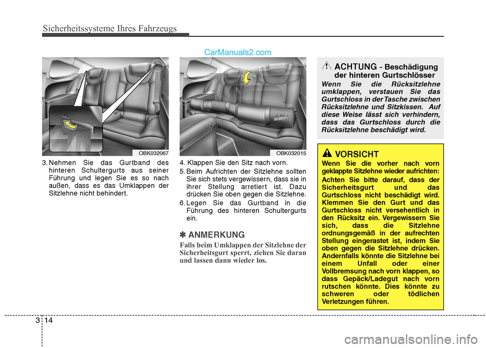 Hyundai Genesis Coupe 2013  Betriebsanleitung (in German) Sicherheitssysteme Ihres Fahrzeugs
14
3
3. Nehmen Sie das Gurtband des
hinteren Schultergurts aus seiner 
Führung und legen Sie es so nachaußen, dass es das Umklappen der
Sitzlehne nicht behindert. 