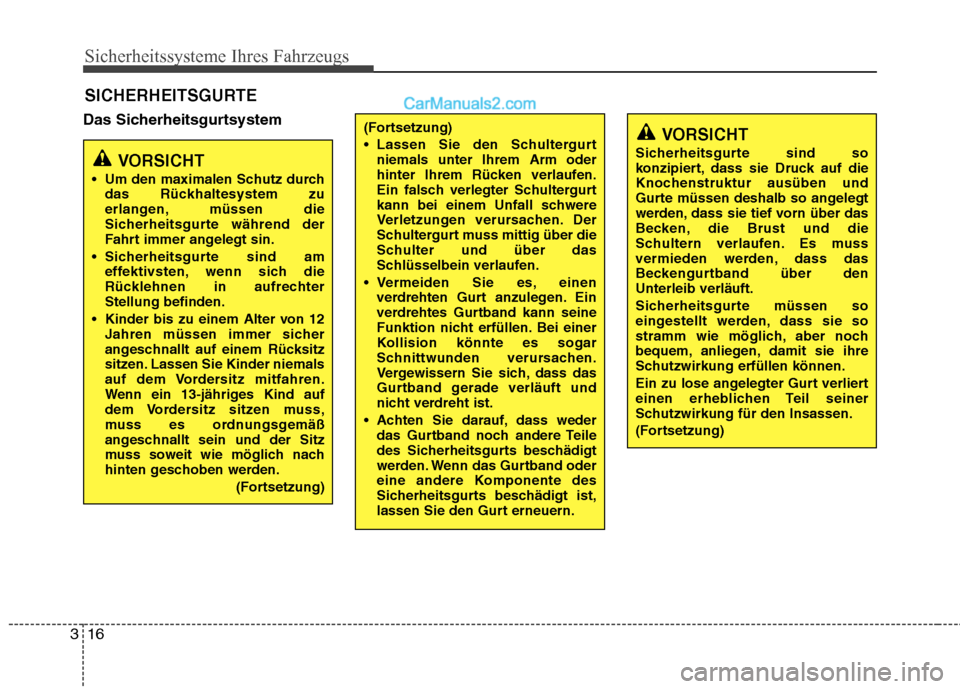 Hyundai Genesis Coupe 2013  Betriebsanleitung (in German) Sicherheitssysteme Ihres Fahrzeugs
16
3
Das Sicherheitsgurtsystem SICHERHEITSGURTE
VORSICHT
 Um den maximalen Schutz durch das Rückhaltesystem zu 
erlangen, müssen die
Sicherheitsgurte während der
