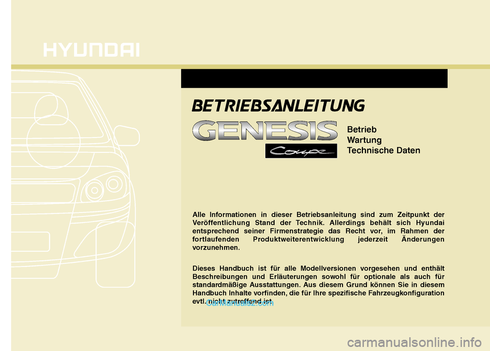 Hyundai Genesis Coupe 2013 Betriebsanleitung (in German) Alle Informationen in dieser Betriebsanleitung sind zum Zeitpunkt der
Veröffentlichung Stand der Technik. Allerdings behält sich Hyundai
entsprechend seiner Firmenstrategie das Recht vor, im Rahmen Hyundai Genesis Coupe 2013 Betriebsanleitung (in German) Alle Informationen in dieser Betriebsanleitung sind zum Zeitpunkt der
Veröffentlichung Stand der Technik. Allerdings behält sich Hyundai
entsprechend seiner Firmenstrategie das Recht vor, im Rahmen
