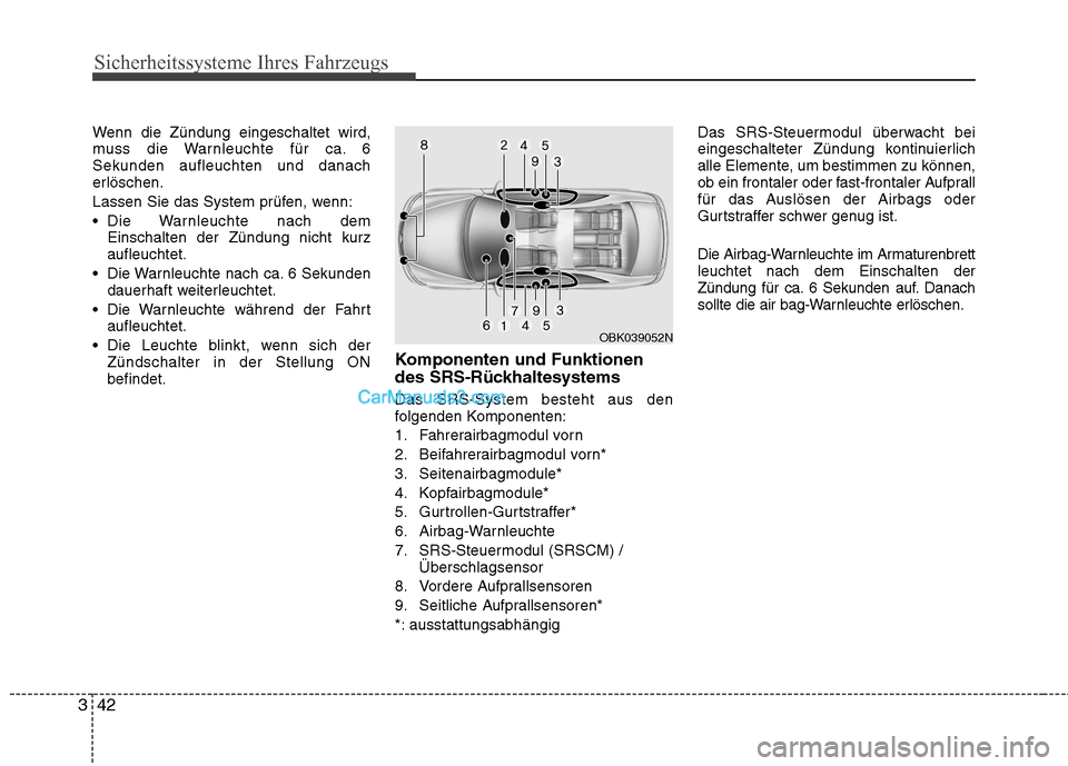 Hyundai Genesis Coupe 2013  Betriebsanleitung (in German) Sicherheitssysteme Ihres Fahrzeugs
42
3
Wenn die Zündung eingeschaltet wird, 
muss die Warnleuchte für ca. 6Sekunden aufleuchten und danach
erlöschen. 
Lassen Sie das System prüfen, wenn:
 Die War