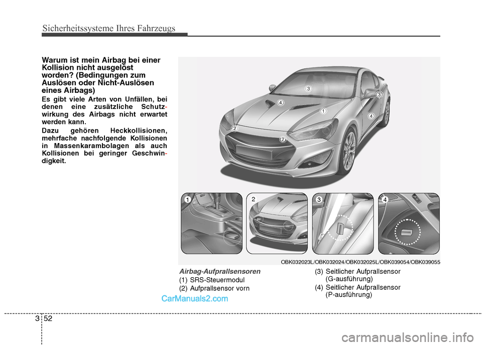 Hyundai Genesis Coupe 2013  Betriebsanleitung (in German) Sicherheitssysteme Ihres Fahrzeugs
52
3
Warum ist mein Airbag bei einer 
Kollision nicht ausgelöst
worden? (Bedingungen zum
Auslösen oder Nicht-Auslösen
eines Airbags) 
Es gibt viele Arten von Unf�