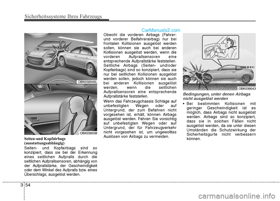 Hyundai Genesis Coupe 2013  Betriebsanleitung (in German) Sicherheitssysteme Ihres Fahrzeugs
54
3
Seiten-und Kopfairbags (ausstattungsabhängig) 
Seiten- und Kopfairbags sind so 
konzipiert, dass sie bei der Erkennung
eines seitlichen Aufpralls durch die
sei