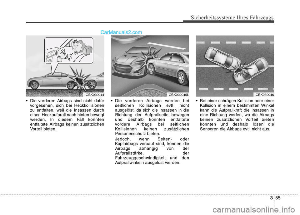 Hyundai Genesis Coupe 2013  Betriebsanleitung (in German) 355
Sicherheitssysteme Ihres Fahrzeugs
 Die vorderen Airbags sind nicht dafürvorgesehen, sich bei Heckkollisionen 
zu entfalten, weil die Insassen durch
einen Heckaufprall nach hinten bewegt
werden. 