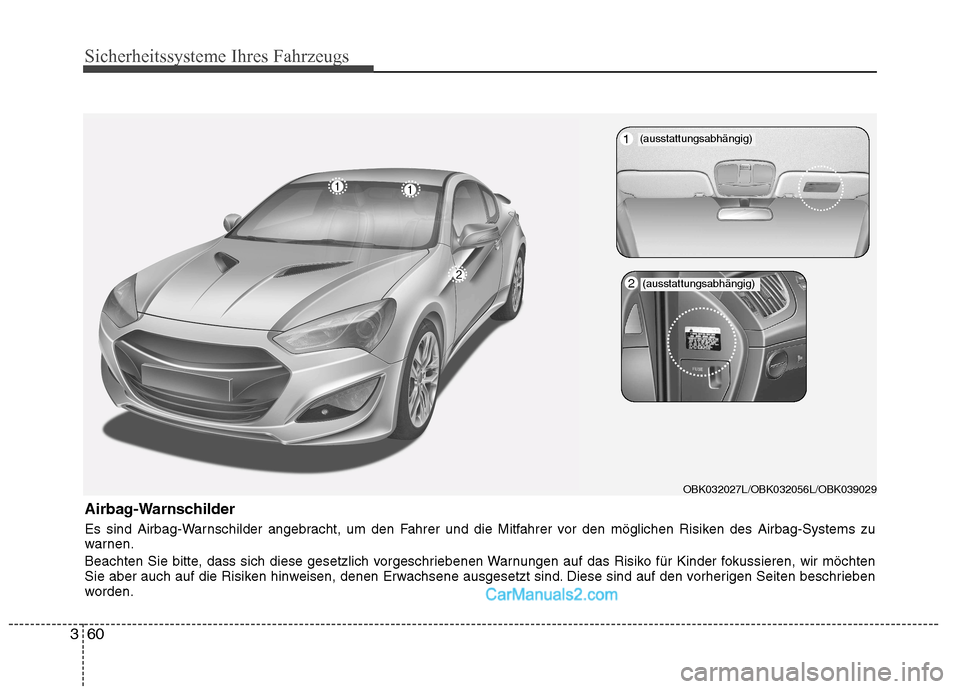 Hyundai Genesis Coupe 2013 Betriebsanleitung (in German) Sicherheitssysteme Ihres Fahrzeugs
60
3
Airbag-Warnschilder
Es sind Airbag-Warnschilder angebracht, um den Fahrer und die Mitfahrer vor den möglichen Risiken des Airbag-Systems zu
warnen.
Beachten Hyundai Genesis Coupe 2013 Betriebsanleitung (in German) Sicherheitssysteme Ihres Fahrzeugs
60
3
Airbag-Warnschilder
Es sind Airbag-Warnschilder angebracht, um den Fahrer und die Mitfahrer vor den möglichen Risiken des Airbag-Systems zu
warnen.
Beachten