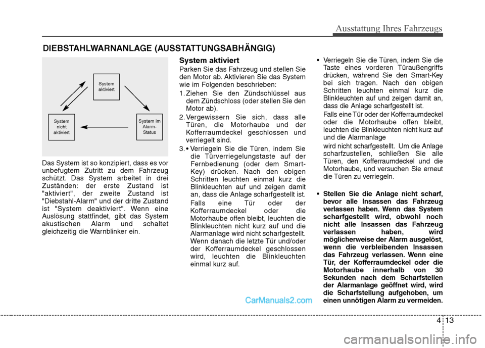 Hyundai Genesis Coupe 2013  Betriebsanleitung (in German) 413
Ausstattung Ihres Fahrzeugs
Das System ist so konzipiert, dass es vor 
unbefugtem Zutritt zu dem Fahrzeug
schützt. Das System arbeitet in drei
Zuständen: der erste Zustand ist
"aktiviert", der z