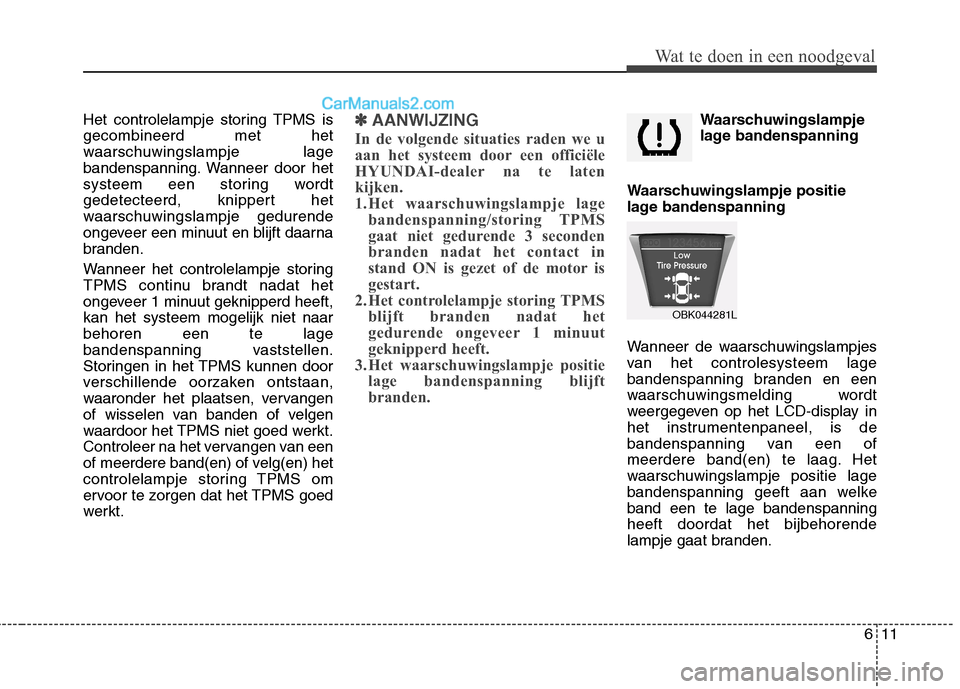 Hyundai Genesis Coupe 2013  Handleiding (in Dutch) 611
Wat te doen in een noodgeval
Het controlelampje storing TPMS is gecombineerd met het
waarschuwingslampje lage
bandenspanning. Wanneer door het
systeem een storing wordt
gedetecteerd, knippert het
