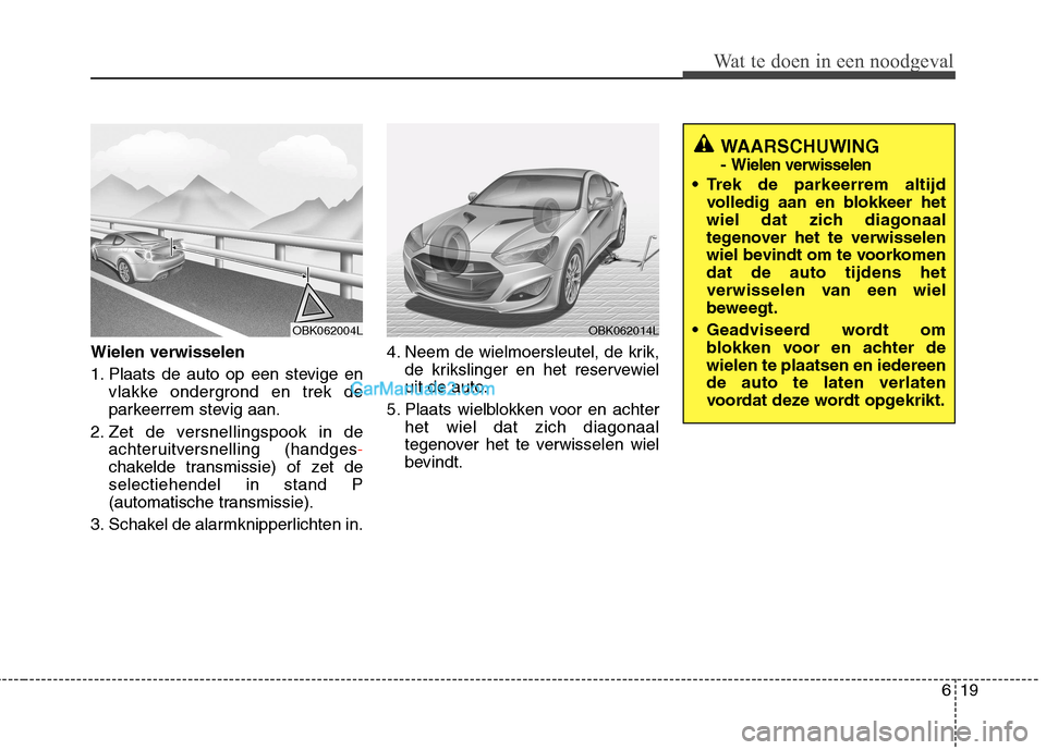 Hyundai Genesis Coupe 2013  Handleiding (in Dutch) 619
Wat te doen in een noodgeval
Wielen verwisselen 
1. Plaats de auto op een stevige envlakke ondergrond en trek de 
parkeerrem stevig aan.
2. Zet de versnellingspook in de achteruitversnelling (hand Hyundai Genesis Coupe 2013  Handleiding (in Dutch) 619
Wat te doen in een noodgeval
Wielen verwisselen 
1. Plaats de auto op een stevige envlakke ondergrond en trek de 
parkeerrem stevig aan.
2. Zet de versnellingspook in de achteruitversnelling (hand