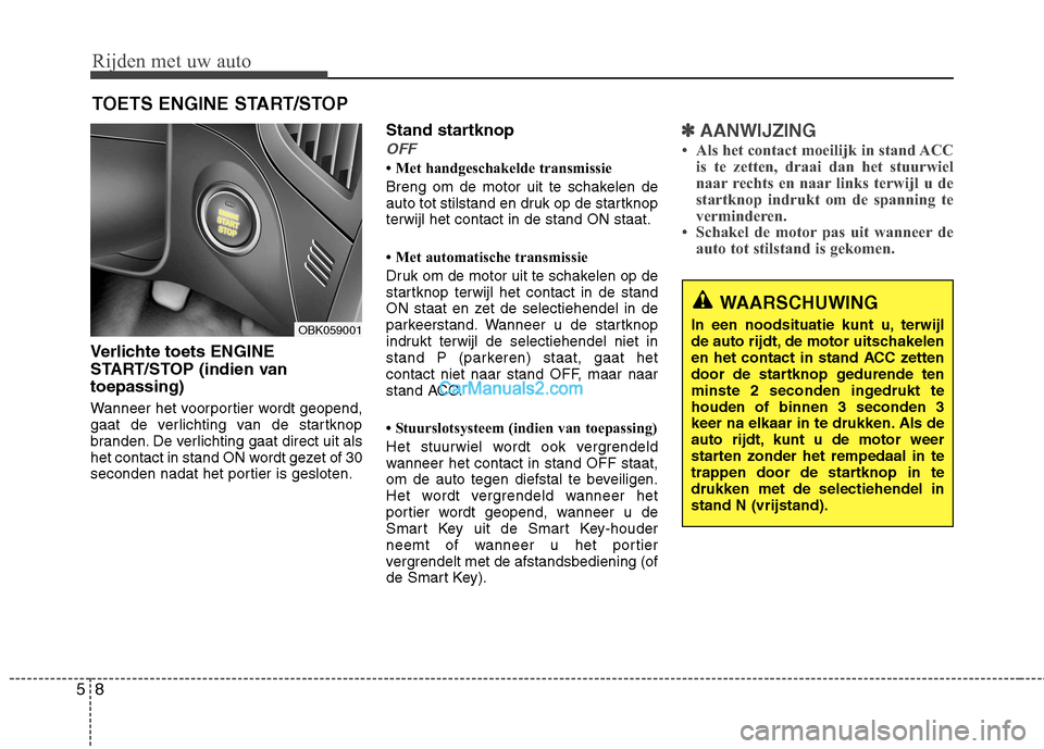 Hyundai Genesis Coupe 2013  Handleiding (in Dutch) Rijden met uw auto
8
5
Verlichte toets ENGINE 
START/STOP (indien vantoepassing) 
Wanneer het voorportier wordt geopend, 
gaat de verlichting van de startknop
branden. De verlichting gaat direct uit a