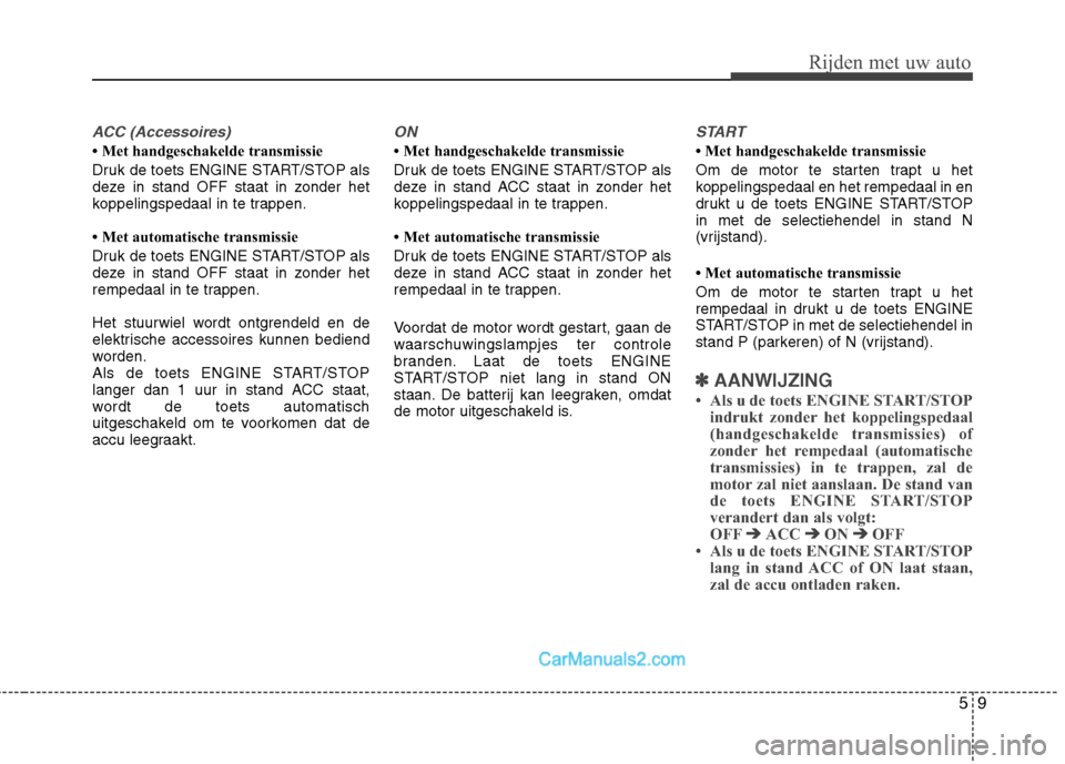 Hyundai Genesis Coupe 2013  Handleiding (in Dutch) 59
Rijden met uw auto
ACC (Accessoires)
 Met handgeschakelde transmissie 
Druk de toets ENGINE START/STOP als 
deze in stand OFF staat in zonder het
koppelingspedaal in te trappen. 
 Met automatisch