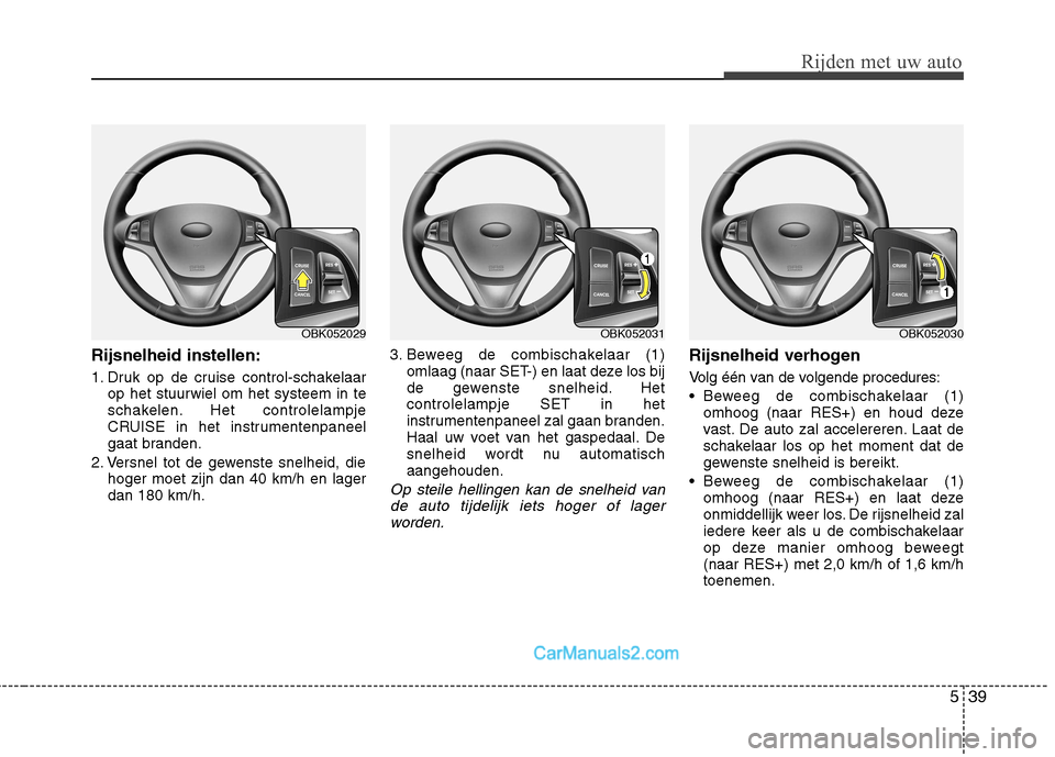 Hyundai Genesis Coupe 2013  Handleiding (in Dutch) 539
Rijden met uw auto
Rijsnelheid instellen: 
1. Druk op de cruise control-schakelaarop het stuurwiel om het systeem in te 
schakelen. Het controlelampje
CRUISE in het instrumentenpaneel
gaat branden Hyundai Genesis Coupe 2013  Handleiding (in Dutch) 539
Rijden met uw auto
Rijsnelheid instellen: 
1. Druk op de cruise control-schakelaarop het stuurwiel om het systeem in te 
schakelen. Het controlelampje
CRUISE in het instrumentenpaneel
gaat branden