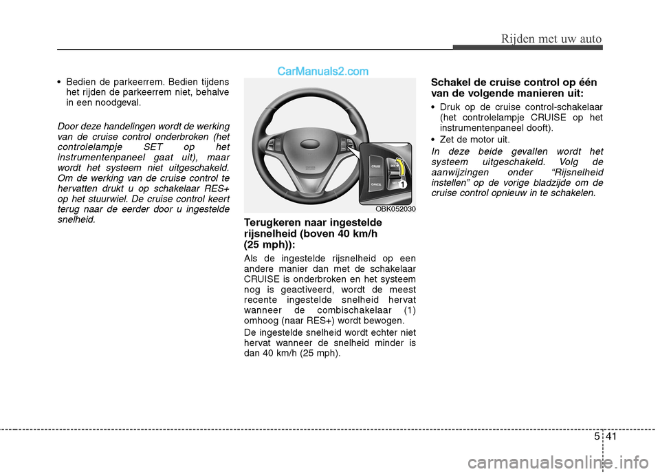 Hyundai Genesis Coupe 2013  Handleiding (in Dutch) 541
Rijden met uw auto
 Bedien de parkeerrem. Bedien tijdenshet rijden de parkeerrem niet, behalve 
in een noodgeval.
Door deze handelingen wordt de werking
van de cruise control onderbroken (het
cont Hyundai Genesis Coupe 2013  Handleiding (in Dutch) 541
Rijden met uw auto
 Bedien de parkeerrem. Bedien tijdenshet rijden de parkeerrem niet, behalve 
in een noodgeval.
Door deze handelingen wordt de werking
van de cruise control onderbroken (het
cont