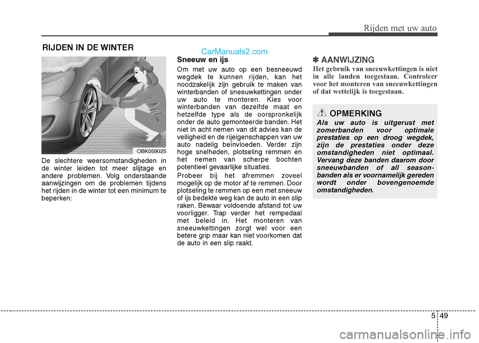 Hyundai Genesis Coupe 2013  Handleiding (in Dutch) 549
Rijden met uw auto
De slechtere weersomstandigheden in de winter leiden tot meer slijtage en
andere problemen. Volg onderstaande
aanwijzingen om de problemen tijdens
het rijden in de winter tot ee