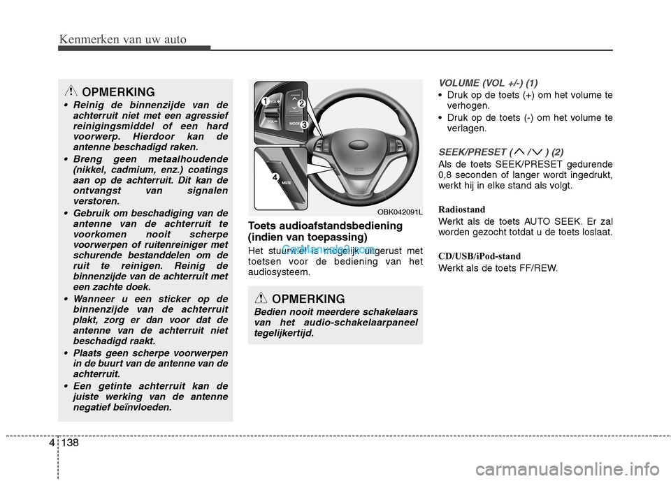 Hyundai Genesis Coupe 2013  Handleiding (in Dutch) Kenmerken van uw auto
138
4
Toets audioafstandsbediening
(indien van toepassing)
Het stuurwiel is mogelijk uitgerust met 
toetsen voor de bediening van hetaudiosysteem.
VOLUME (VOL +/-) (1)
 Druk op d