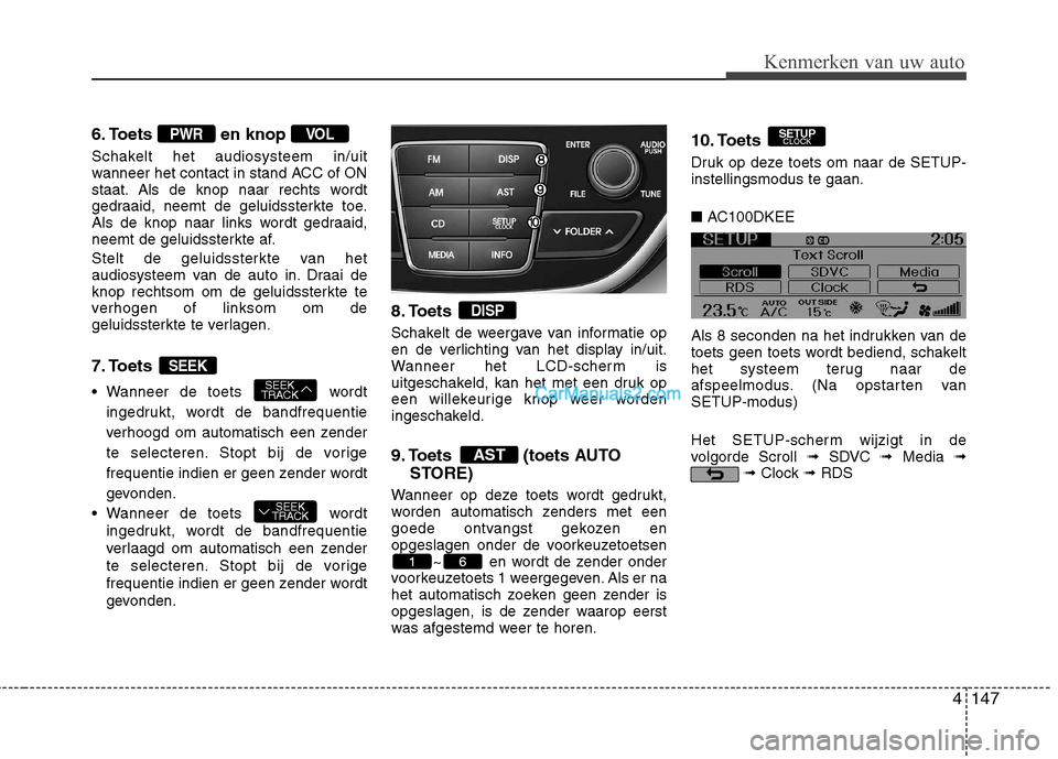Hyundai Genesis Coupe 2013  Handleiding (in Dutch) 4147
Kenmerken van uw auto
6. Toets en knop 
Schakelt het audiosysteem in/uit 
wanneer het contact in stand ACC of ON
staat. Als de knop naar rechts wordt
gedraaid, neemt de geluidssterkte toe.
Als de