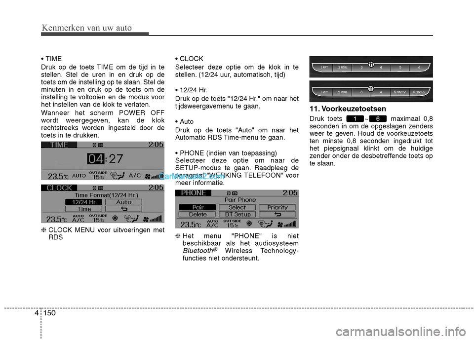 Hyundai Genesis Coupe 2013  Handleiding (in Dutch) 150
4
Kenmerken van uw auto
 
Druk op de toets TIME om de tijd in te 
stellen. Stel de uren in en druk op de
toets om de instelling op te slaan. Stel de
minuten in en druk op de toets om de
instelling
