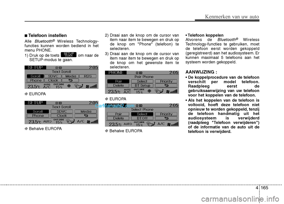Hyundai Genesis Coupe 2013  Handleiding (in Dutch) 4165
Kenmerken van uw auto
■Telefoon instellen
Alle 
Bluetooth®Wireless Technology-
functies kunnen worden bediend in het 
menu PHONE. 
1) Druk op de toets  om naar de
SETUP-modus te gaan.
❈ EURO
