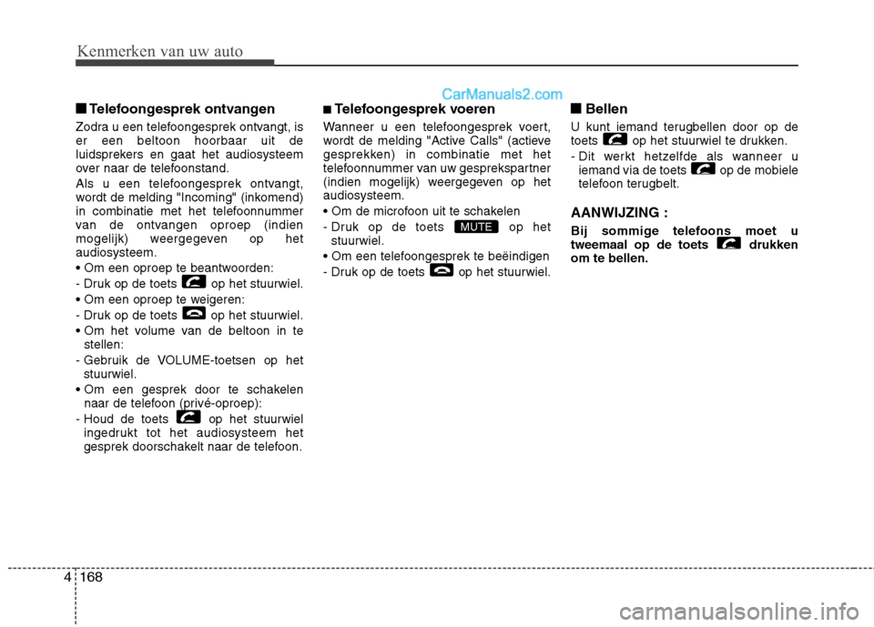 Hyundai Genesis Coupe 2013  Handleiding (in Dutch) Kenmerken van uw auto
168
4
■■
Telefoongesprek ontvangen
Zodra u een telefoongesprek ontvangt, is er een beltoon hoorbaar uit de
luidsprekers en gaat het audiosysteem
over naar de telefoonstand. 

